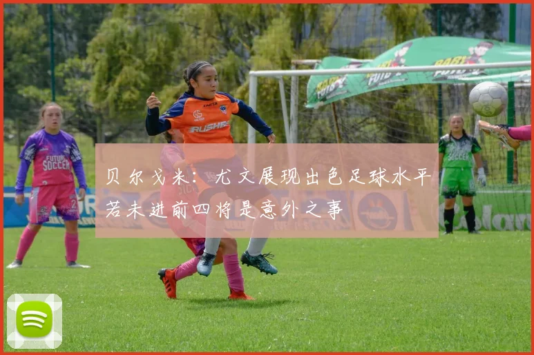 贝尔戈米：尤文展现出色足球水平若未进前四将是意外之事