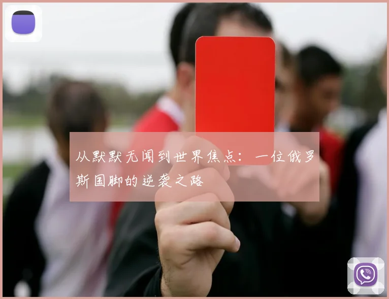 从默默无闻到世界焦点：一位俄罗斯国脚的逆袭之路