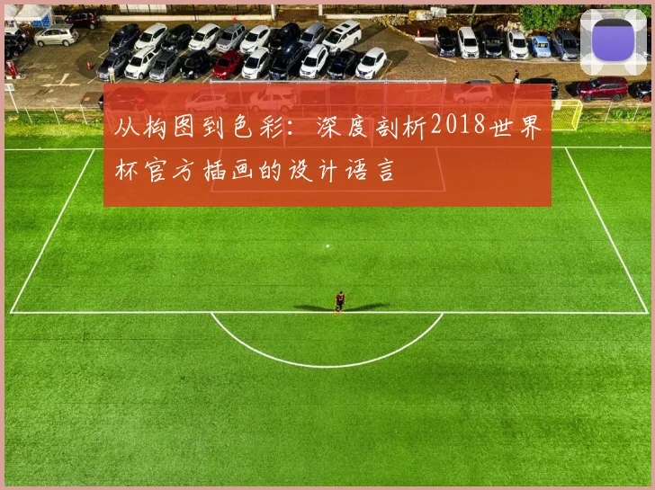 从构图到色彩：深度剖析2018世界杯官方插画的设计语言