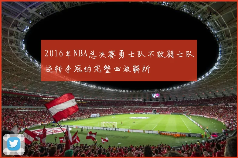 2016年NBA总决赛勇士队不敌骑士队逆转夺冠的完整回放解析